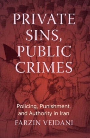 Private Sins, Public Crimes: Policing, Punishment, and Authority in Iran -  (Vejdani Farzin)(Pevná vazba)