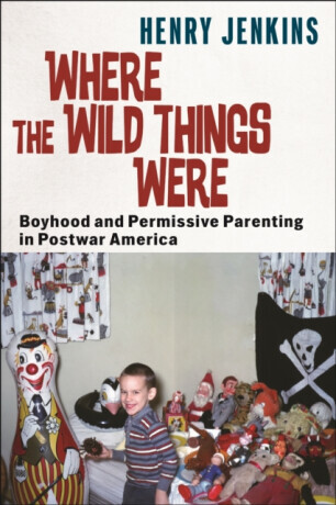 Where the Wild Things Were: Boyhood and Permissive Parenting in Postwar America -  (Jenkins Henry)(Paperback)