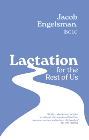 Lactation for the Rest of Us: A Guide for Queer and Trans Parents and Helpers -  (Engelsman Jacob)(Paperback)