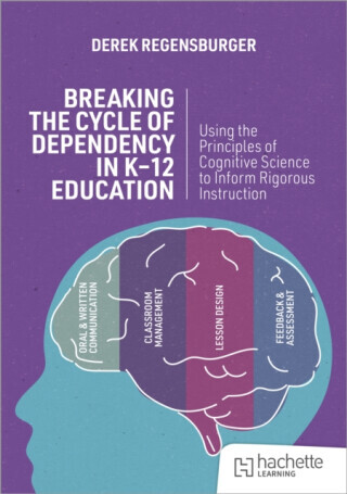 Breaking the Cycle of Dependency in K-12 Education: Using Cognitive Science to Guide Instruction - Derek Regensburger