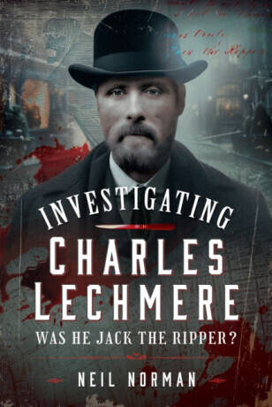 Investigating Charles Lechmere: Was He Jack the Ripper? - Neil Norman