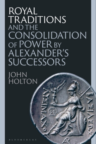 Royal Traditions and the Consolidation of Power by Alexanderâ€™s Successors - John  Holton