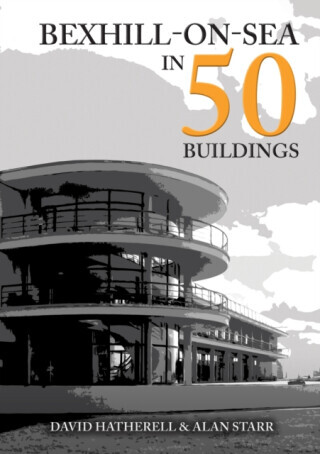 Bexhill-on-Sea in 50 Buildings - Alan Starr, David Hatherell