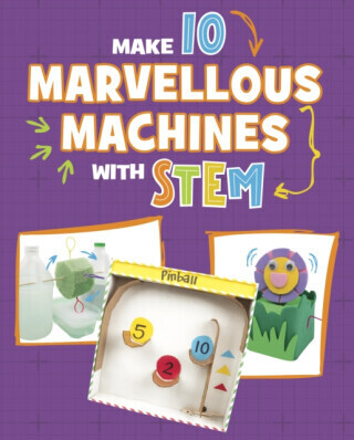 Make 10 Marvellous Machines with STEM - Chelsey Luciow