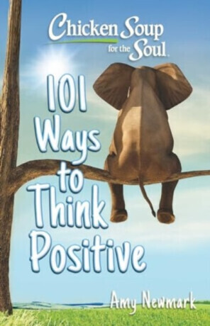 Chicken Soup for the Soul: 101 Ways to Think Positive - Amy Newmark
