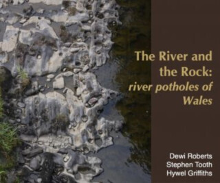 River and the Rock, The - River Potholes of Wales - Dewi Roberts, Stephen Tooth, Hywel Griffiths