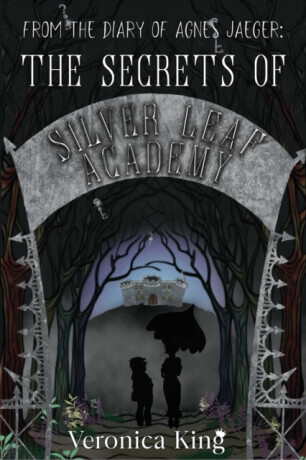 From the Diary of Agnes Jaeger: The Secrets of Silver Leaf Academy - Veronica King