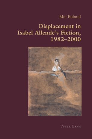 Displacement in Isabel Allendeâ€™s Fiction, 1982â€“2000 - Mel Boland