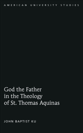 God the Father in the Theology of St. Thomas Aquinas - John Baptist Ku