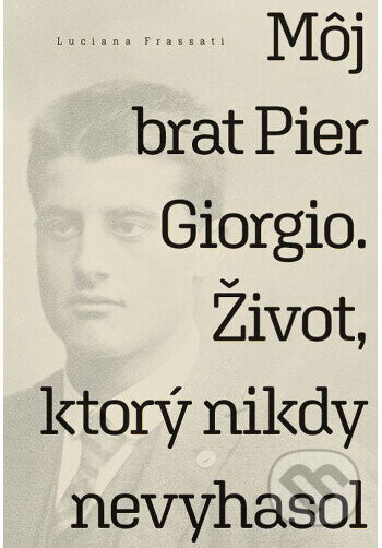 Môj brat Pier Giorgio. Život, ktorý nikdy nevyhasol - Luciana Frassati