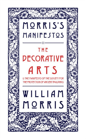 The Decorative Arts: Their Relation to Modern Life and Progress and The Manifesto of the Society for the Protection of Ancient Buildings - Morris Will