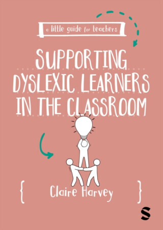 A Little Guide for Teachers: Supporting Dyslexic Learners in the Classroom - Claire Harvey
