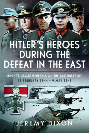 Hitlerâ€™s Heroes During The Defeat in the East - Jeremy Dixon