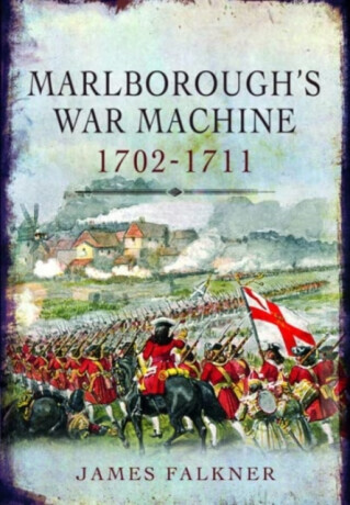 Marlborough's War Machine, 1702-1711 - James Falkner