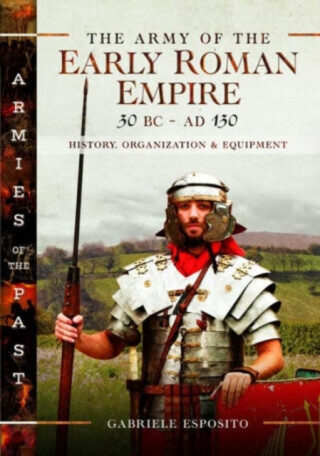 The Army of the Early Roman Empire 30 BC-AD 180 - Gabriele Esposito