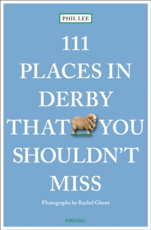 111 Places in Derby That You Must Not Miss - Phil Lee