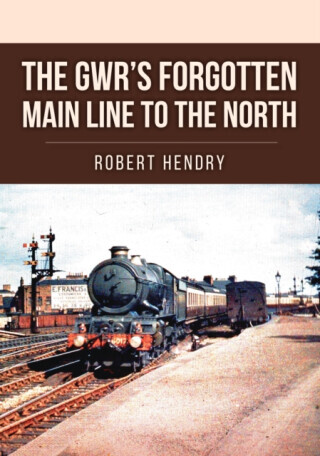 The GWR's Forgotten Main Line to the North - Robert Hendry