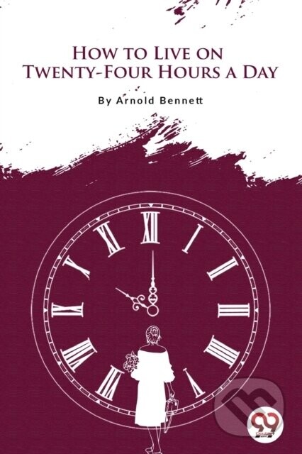 How to Live on Twenty-Four Hours a Day - Arnold Bennett