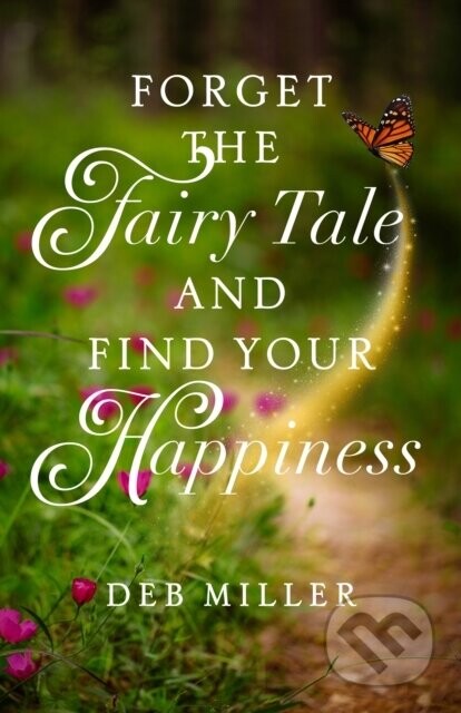 Forget the Fairy Tale and Find Your Happiness - Deb Miller