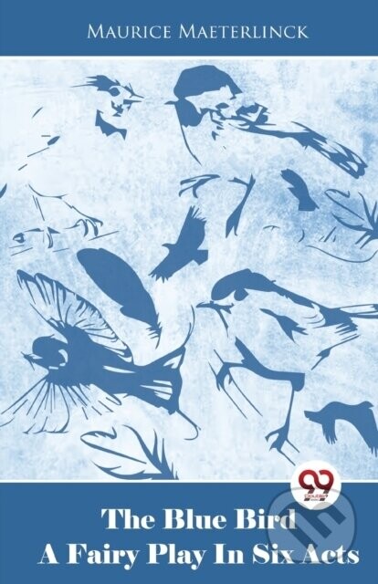 The Blue Bird a Fairy Play in Six Acts - Maurice Maeterlinck