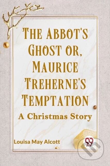 The Abbot's Ghost or, Maurice Treherne's Temptation a Christmas Story - May Alcott Louisa