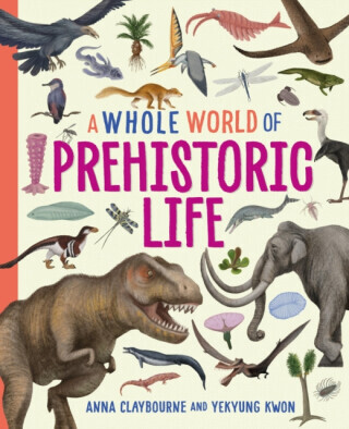 A Whole World of...: Prehistoric Life - Anna Claybourneová