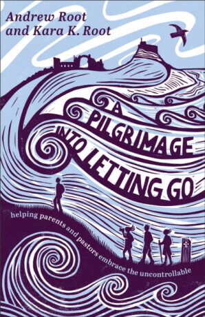 A Pilgrimage into Letting Go - Andrew Root, Kara K. Root