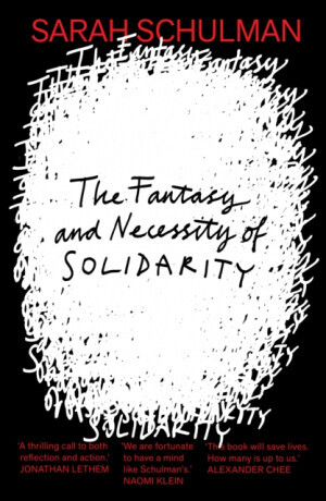 The Fantasy and Necessity of Solidarity - Sarah Schulman