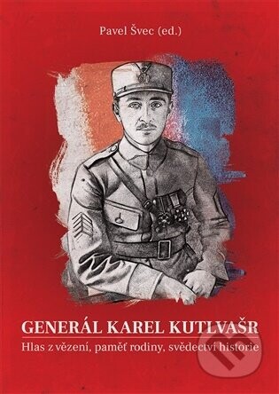 Generál Karel Kutlvašr. Hlas z vězení, paměť rodiny, svědectví historie - Pavel Švec