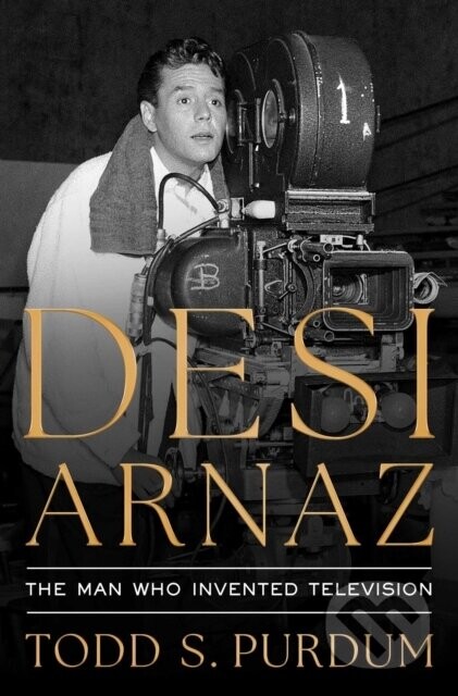 Desi Arnaz - Todd S Purdum