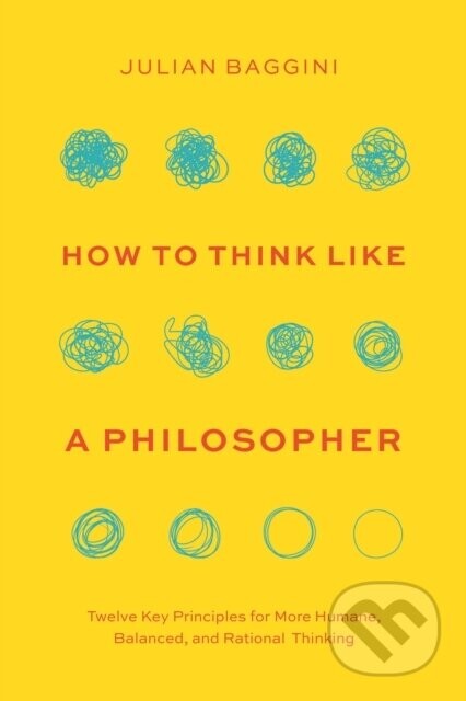 How to Think like a Philosopher - Twelve Key Principles for More Humane, Balanced, and Rational Thinking