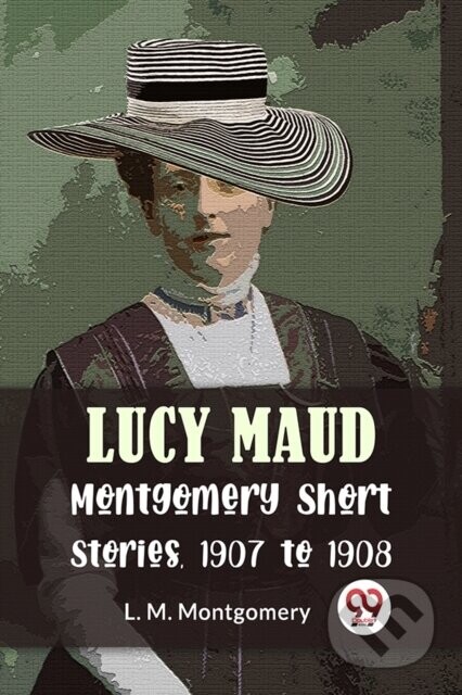 Lucy Maud Montgomery Short Stories, 1907 To 1908 -  (Montgomery L. M.)(Paperback)
