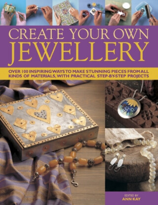 Create Your Own Jewelry: Over 100 Inspiring Ways to Make Stunning Pieces from All Kinds of Materials, with Practical Step-By-Step Projects -  (Kay Ann)(Pevná vazba)