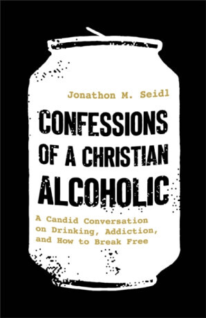 Confessions of a Christian Alcoholic - Jonathon M. Seidl