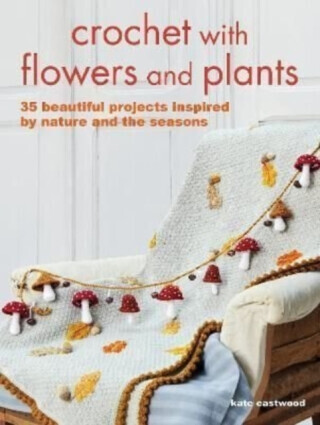 Crochet with Flowers and Plants - Kate Eastwood