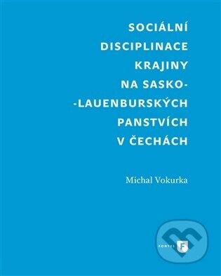 Sociální disciplinace krajiny na sasko-lauenburských panstvích v Čechách - Michal Vokurka
