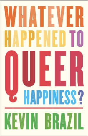 Whatever Happened To Queer Happiness? - Kevin Brazil