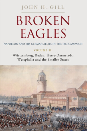 Broken Eagles â€“ Napoleon and his German Allies in the 1813 Campaign - John Gill