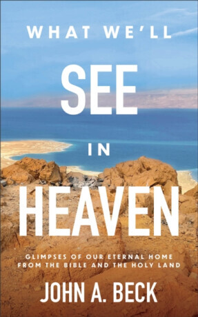 What We'll See in Heaven - John A. Beck