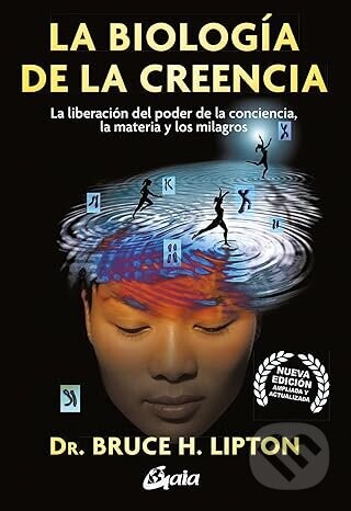 La biologia de la creencia: La liberación del poder de la conciencia, la materia y los milagros - Bruce H. Lipton