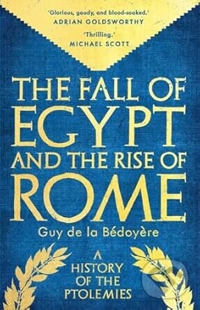 The Fall of Egypt and the Rise of Rome - Guy De la Bédoyere
