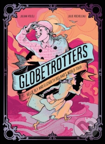 Globetrotters: Nellie Bly and Elizabeth Bisland's World Tour - Julian Voloj