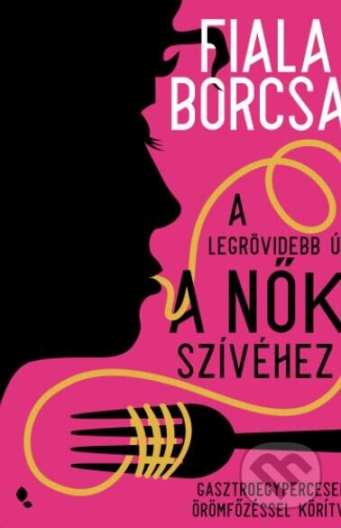 A legrövidebb út a nők szívéhez - Gasztroegypercesek örömfőzéssel körítve - Fiala Borcsa