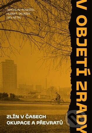 V objetí zrady. Zlín v časech okupace a převratů - Jaroslav Pospíšil