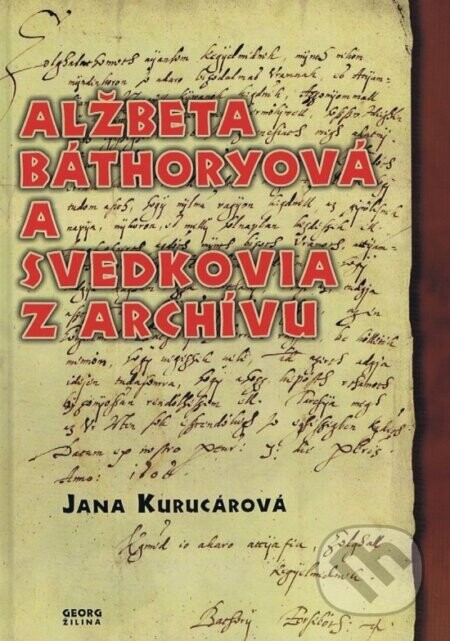 Alžbeta Báthoryová a svedkovia z archívu - Jana Kurucárová