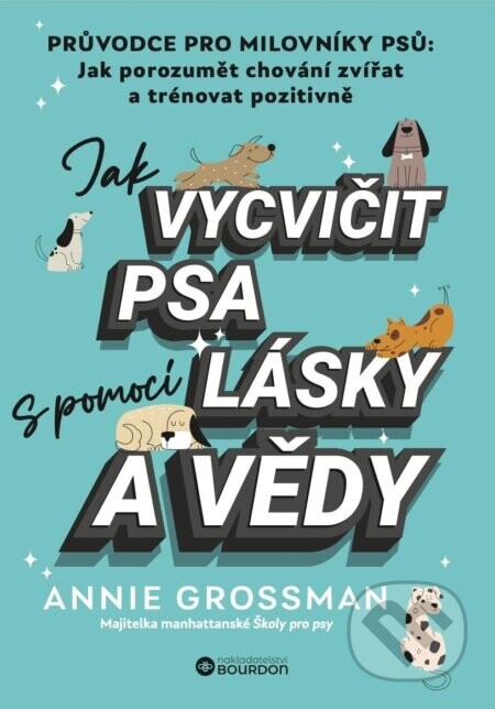 Jak vycvičit psa s pomocí lásky a vědy - Annie Grossman