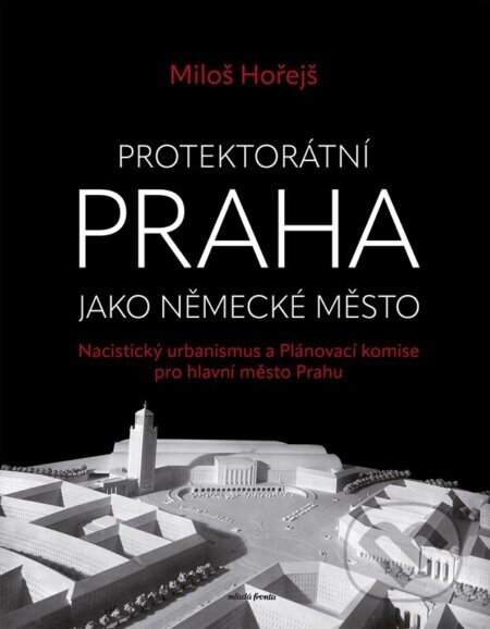 Protektorátní Praha jako německé město - Miloš Hořejš