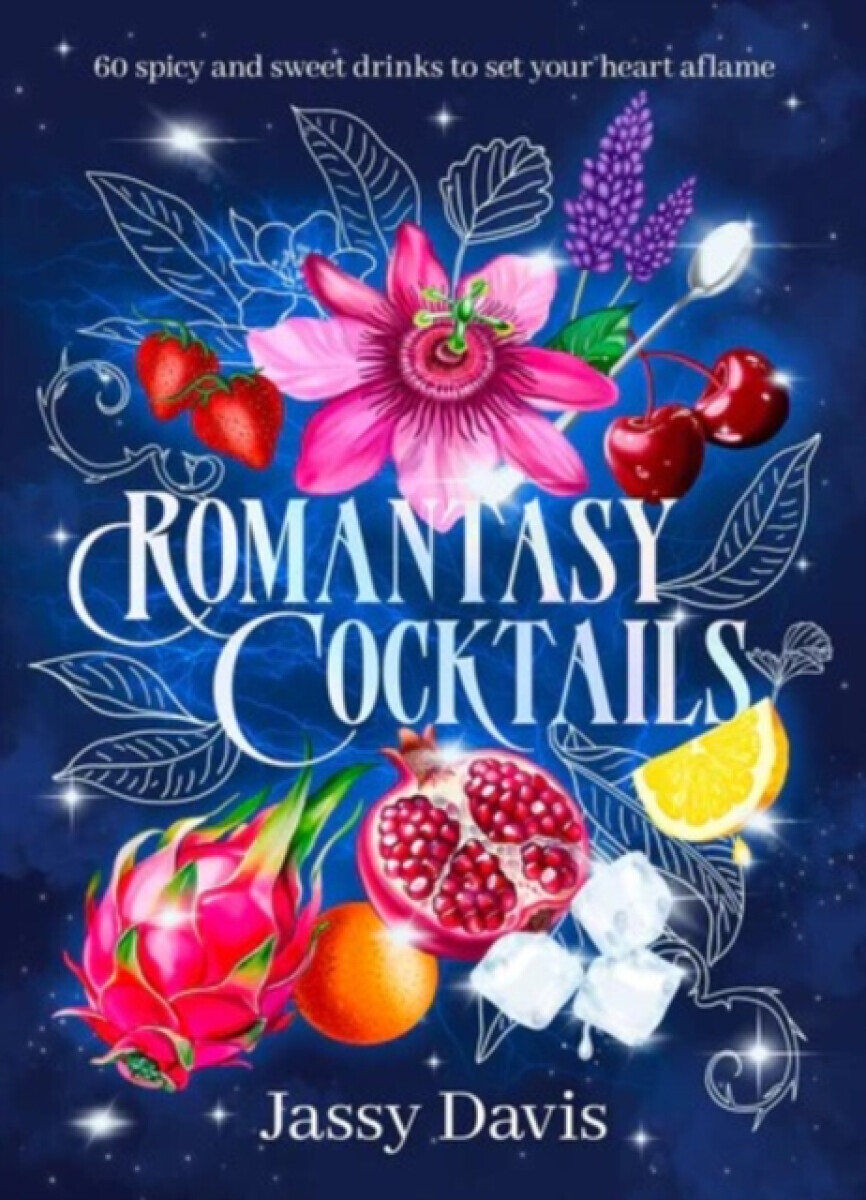 Romantasy Cocktails: 60 spicy and sweet drinks to set your heart aflame, for fans of Fourth Wing, When The Moon Hatched and A Court of Thorns and R -
