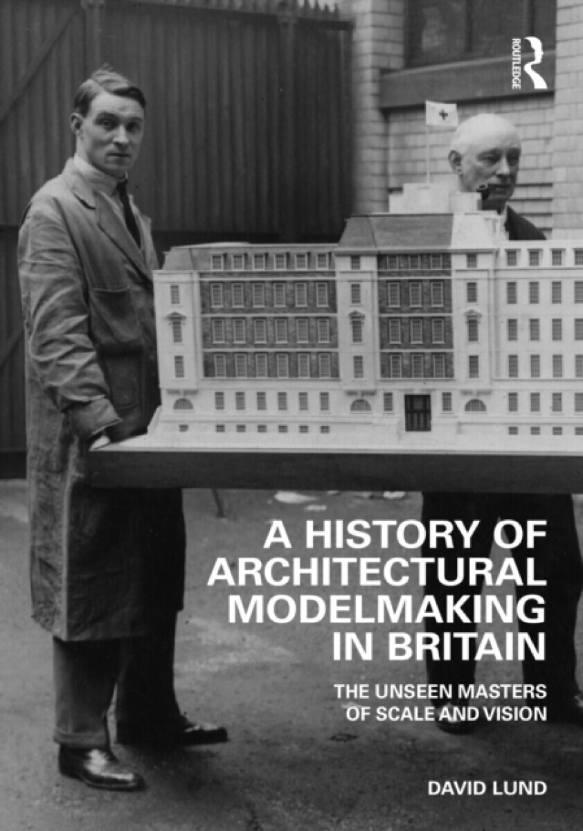A History of Architectural Modelmaking in Britain - David Lund