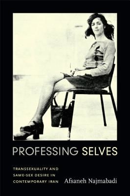 Professing Selves: Transsexuality and Same-Sex Desire in Contemporary Iran (Najmabadi Afsaneh)(Paperback)